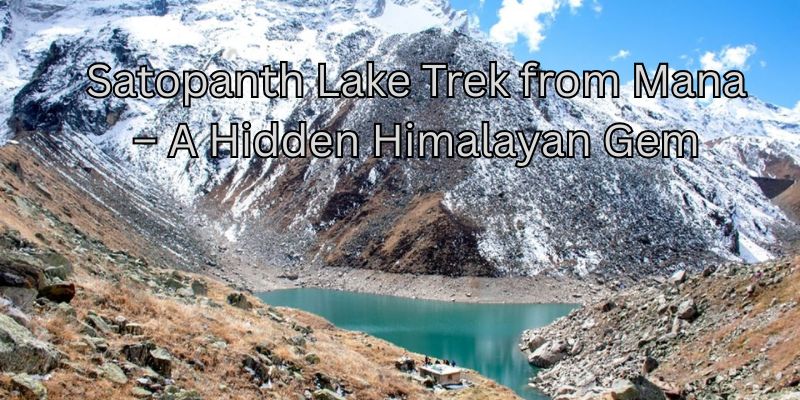 Satopanth Lake Trek from Mana - Complete Guide (2025)